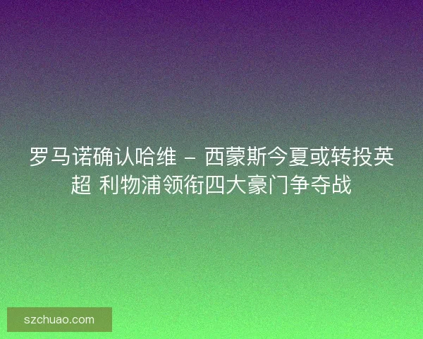 罗马诺确认哈维 - 西蒙斯今夏或转投英超 利物浦领衔四大豪门争夺战