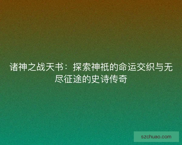 诸神之战天书:探索神祇的命运交织与无尽征途的史诗传奇 诸神之战天书:探索神祇的命运交织与无尽征途的史诗传奇