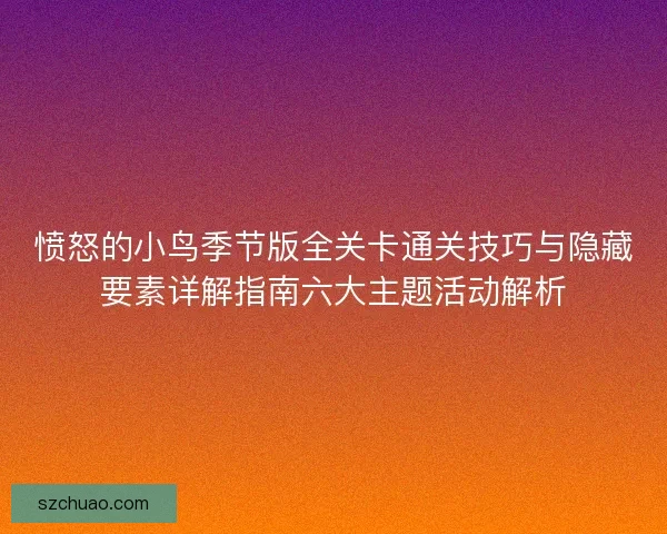 愤怒的小鸟季节版全关卡通关技巧与隐藏要素详解指南六大主题活动解析