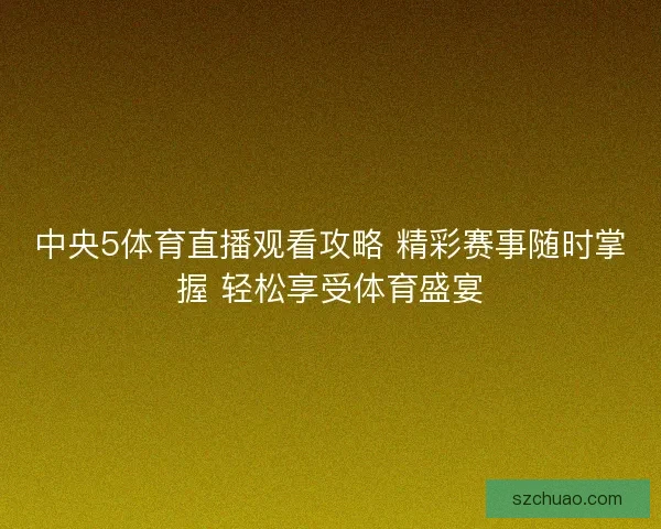 中央5体育直播观看攻略 精彩赛事随时掌握 轻松享受体育盛宴