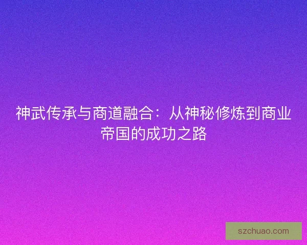 神武传承与商道融合：从神秘修炼到商业帝国的成功之路