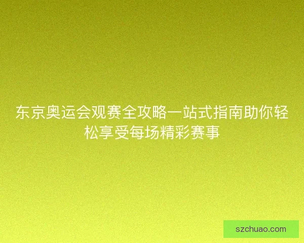 东京奥运会观赛全攻略一站式指南助你轻松享受每场精彩赛事 东京奥运会观赛全攻略一站式指南助你轻松享受每场精彩赛事