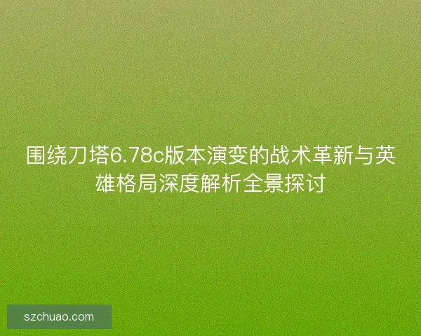 围绕刀塔6.78c版本演变的战术革新与英雄格局深度解析全景探讨 围绕刀塔6.78c版本演变的战术革新与英雄格局深度解析全景探讨