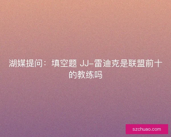 湖媒提问：填空题 JJ-雷迪克是联盟前十的教练吗