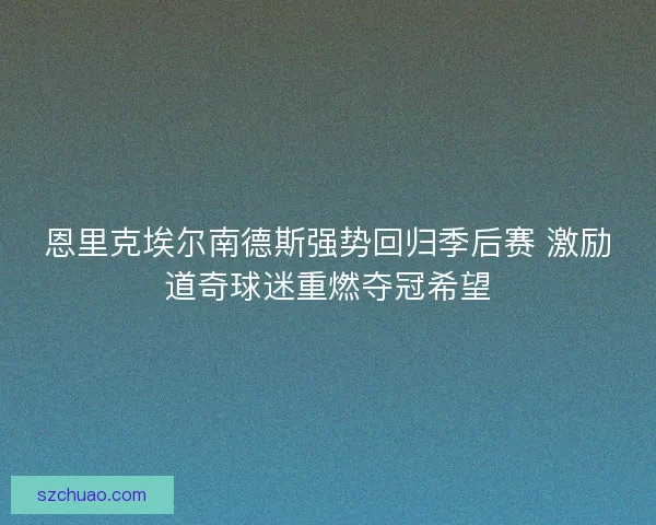 恩里克埃尔南德斯强势回归季后赛 激励道奇球迷重燃夺冠希望
