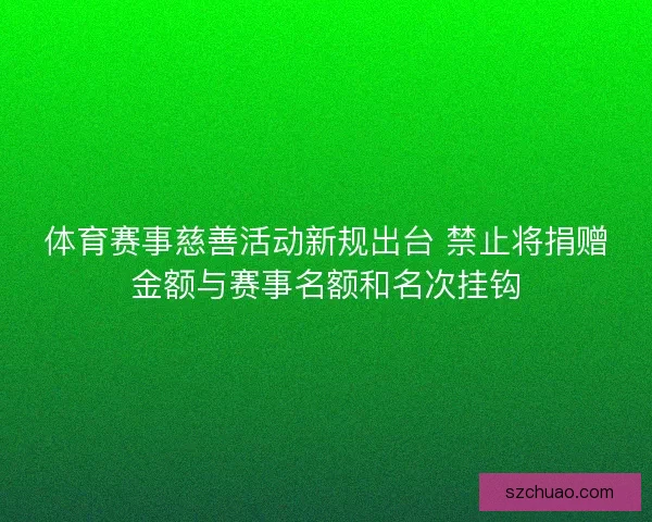 体育赛事慈善活动新规出台 禁止将捐赠金额与赛事名额和名次挂钩