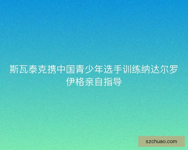 斯瓦泰克携中国青少年选手训练纳达尔罗伊格亲自指导
