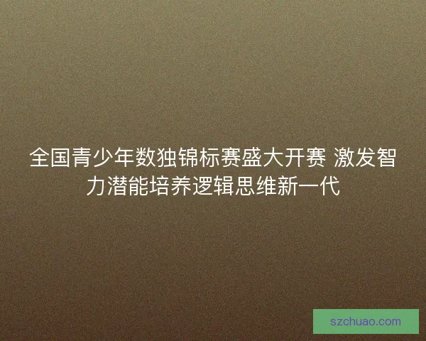 全国青少年数独锦标赛盛大开赛 激发智力潜能培养逻辑思维新一代