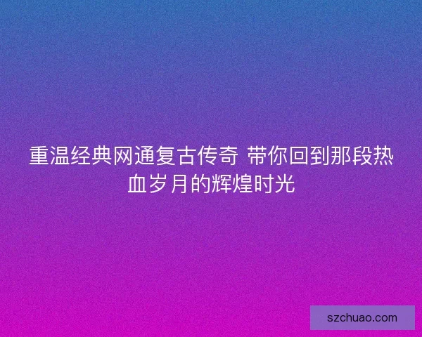 重温经典网通复古传奇 带你回到那段热血岁月的辉煌时光