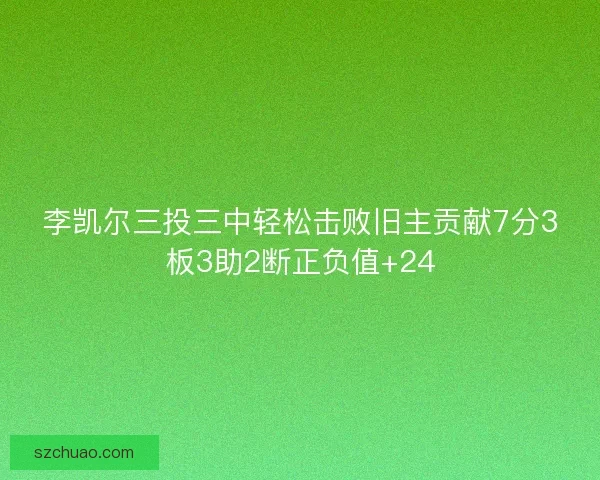 李凯尔三投三中轻松击败旧主贡献7分3板3助2断正负值+24
