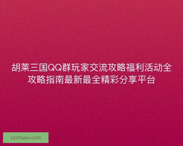 胡莱三国QQ群玩家交流攻略福利活动全攻略指南最新最全精彩分享平台 胡莱三国QQ群玩家交流攻略福利活动全攻略指南最新最全精彩分享平台