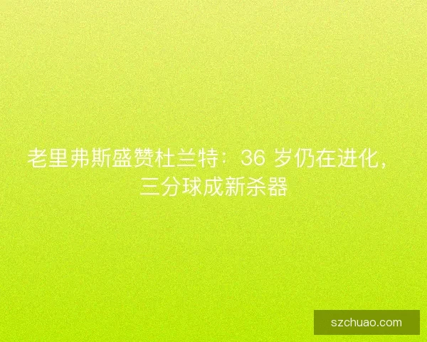 老里弗斯盛赞杜兰特：36 岁仍在进化，三分球成新杀器